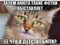 зачем анюта такие фотки выставляет её что в детстве били?