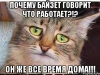 почему байзет говорит что работает?!? он же все время дома!!!