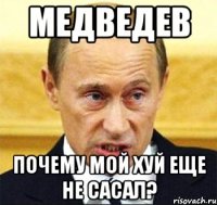 медведев почему мой хуй еще не сасал?
