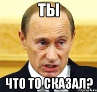 ты что то сказал?