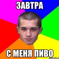 завтра с меня пиво