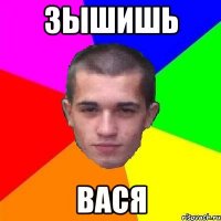 зышишь вася