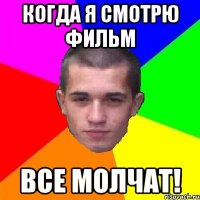 когда я смотрю фильм все молчат!