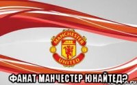  фанат манчестер юнайтед?