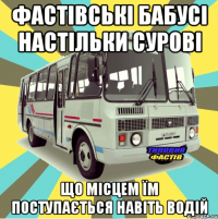 фастівські бабусі настільки сурові що місцем їм поступається навіть водій