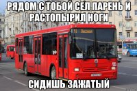 рядом с тобой сел парень и растопырил ноги сидишь зажатый