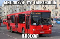 мне похуй, что ты бежишь я поехал