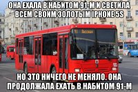 она ехала в набитом 91-м и светила всем своим золотым iphone 5s но это ничего не меняло. она продолжала ехать в набитом 91-м