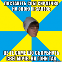 поставеть собі сирдечко на свою ж запесь це те саме шо сьорбнуть свеї мочb..ни гони так