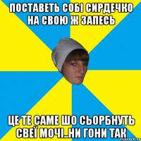 поставеть собі сирдечко на свою ж запесь це те саме шо сьорбнуть свеї мочі..ни гони так