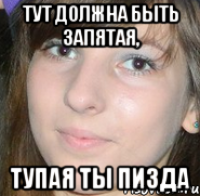 тут должна быть запятая, тупая ты пизда