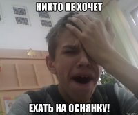 никто не хочет ехать на оснянку!