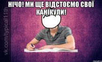 нічо! ми ще відстоємо свої канікули! 