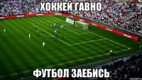 хоккей гавно футбол заебись