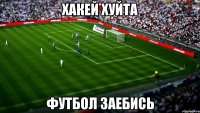 хакей хуйта футбол заебись