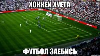 хоккей хуета футбол заебись