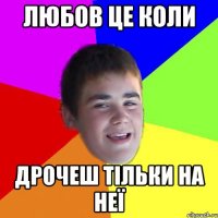 любов це коли дрочеш тільки на неї
