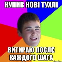купив нові тухлі витираю послє каждого шага