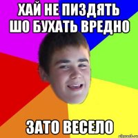 хай не пиздять шо бухать вредно зато весело
