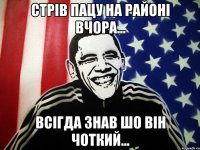 стрів пацу на районі вчора... всігда знав шо він чоткий...