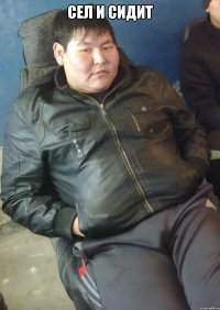 сел и сидит 