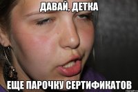 давай, детка еще парочку сертификатов