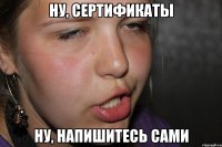ну, сертификаты ну, напишитесь сами