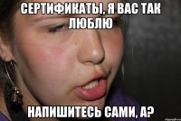 сертификаты, я вас так люблю напишитесь сами, а?