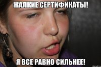 жалкие сертификаты! я все равно сильнее!