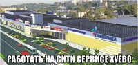  работать на сити сервисе хуёво