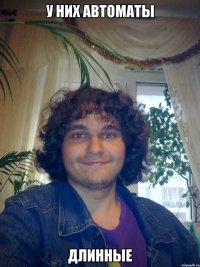 у них автоматы длинные