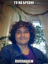 го на бревне поплаваем
