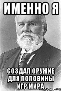 именно я создал оружие для половины игр мира