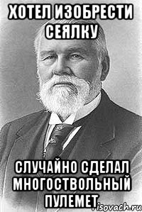хотел изобрести сеялку случайно сделал многоствольный пулемет