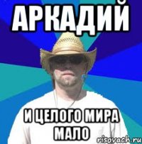 аркадий и целого мира мало
