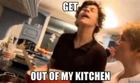 get out of my kitchen