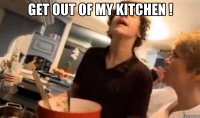 get out of my kitchen ! 