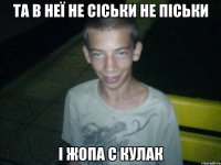 та в неї не сіськи не піськи і жопа с кулак