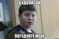 будьласка погудуйте мене