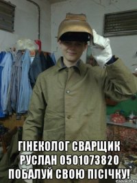  гінеколог сварщик руслан 0501073820 побалуй свою пісічку!