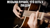 музыка лучшее, что есть у людей 