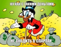 Ну как с такими деньгами Не сходить в Спартак