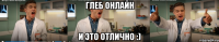 глеб онлайн и это отлично :)