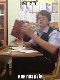 стартуй или пиздуй!