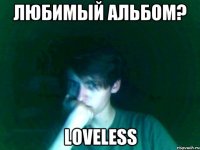любимый альбом? loveless