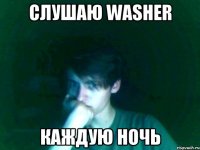 слушаю washer каждую ночь