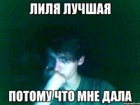 лиля лучшая потому что мне дала