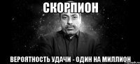 скорпион вероятность удачи - один на миллион