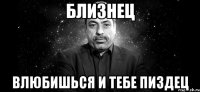 близнец влюбишься и тебе пиздец
