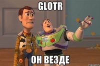 glotr он везде